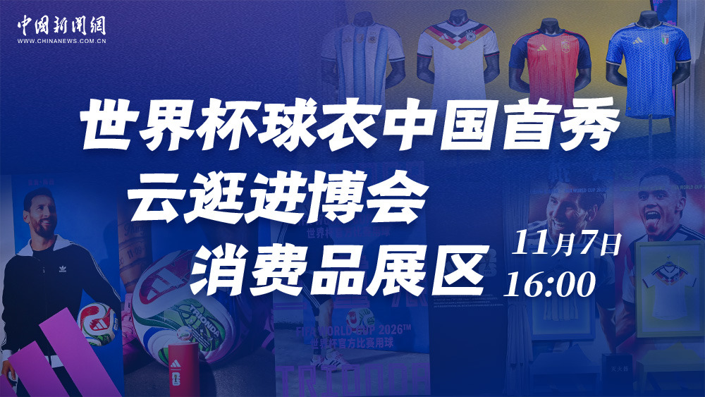 世界杯球衣中國首秀 云逛進(jìn)博會(huì)消費(fèi)品展區(qū)